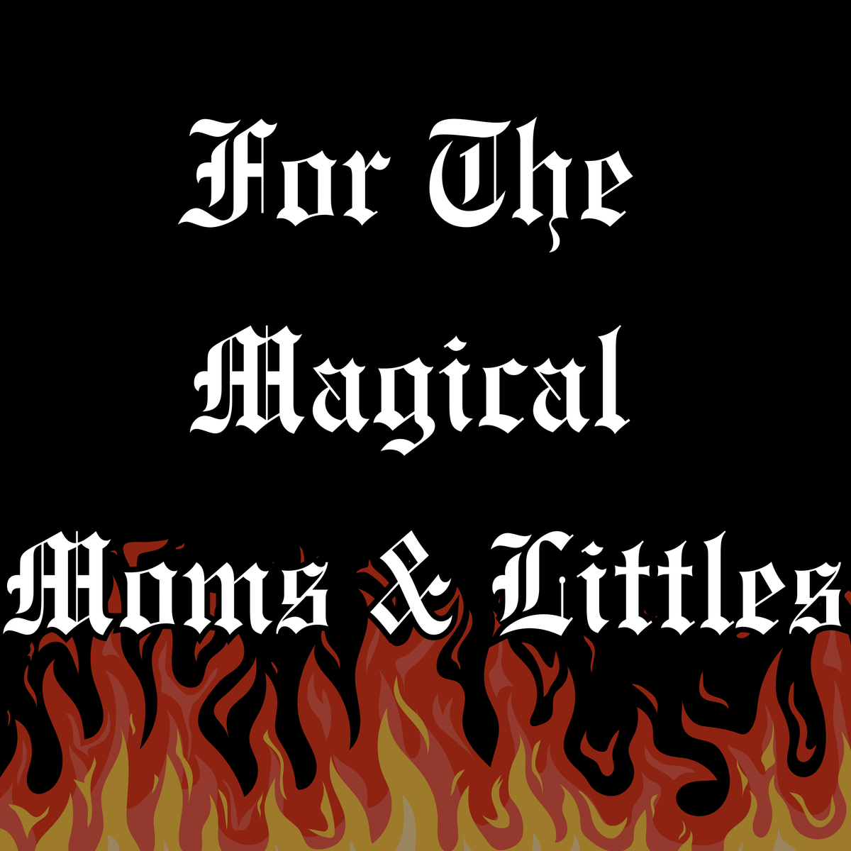FOR THE MAGICAL MOMS + LITTLES